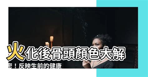 火化骨頭顏色綠色|【火化後的骨灰顏色】